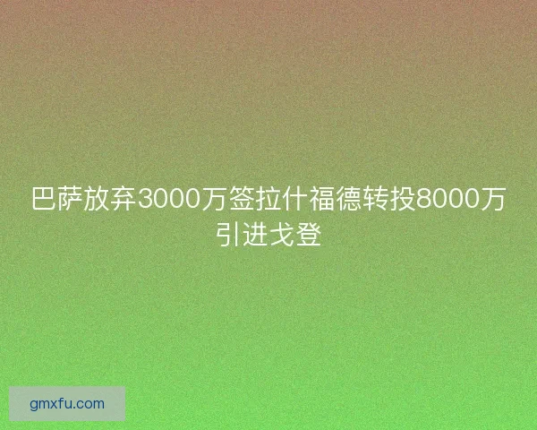 巴萨放弃3000万签拉什福德转投8000万引进戈登